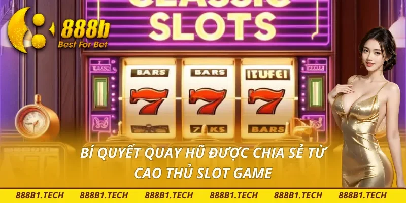 Bí quyết quay hũ được chia sẻ từ cao thủ không nên bỏ qua