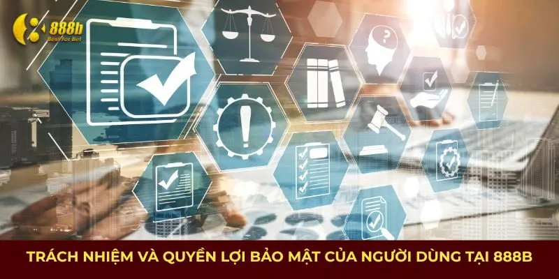 Trách nhiệm và quyền lợi bảo mật của người dùng tại 888B