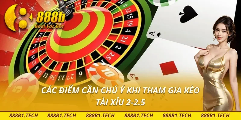 Những điểm mọi người nên lưu tâm khi tham gia kèo tài xỉu 2-2.5 là gì